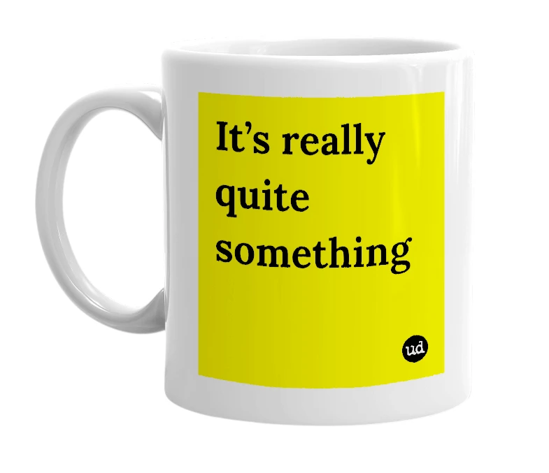 White mug with 'It’s really quite something' in bold black letters