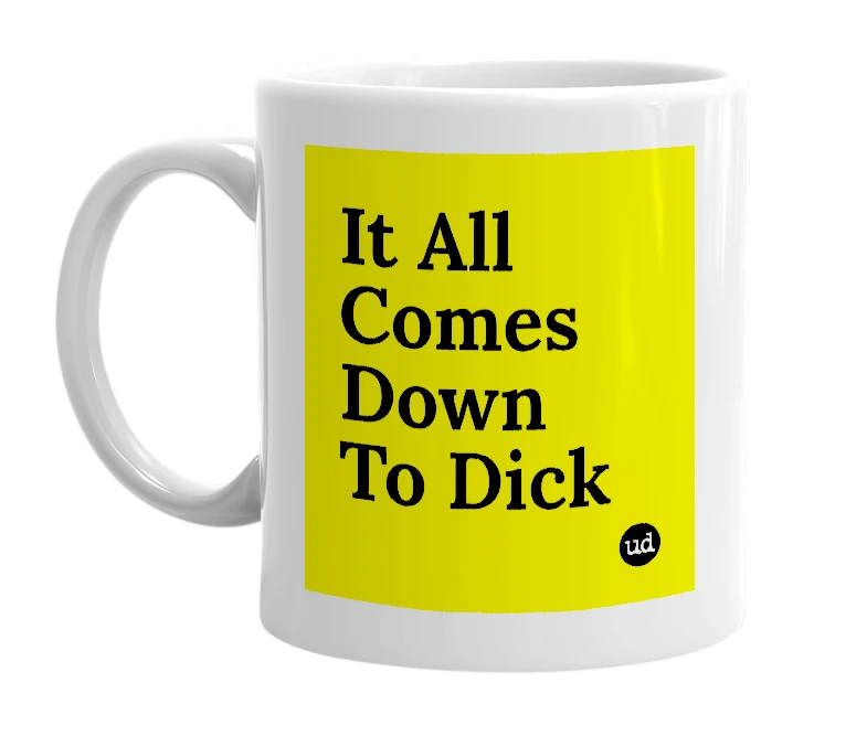 White mug with 'It All Comes Down To Dick' in bold black letters
