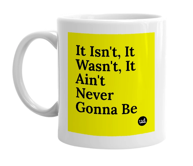 White mug with 'It Isn't, It Wasn't, It Ain't Never Gonna Be' in bold black letters