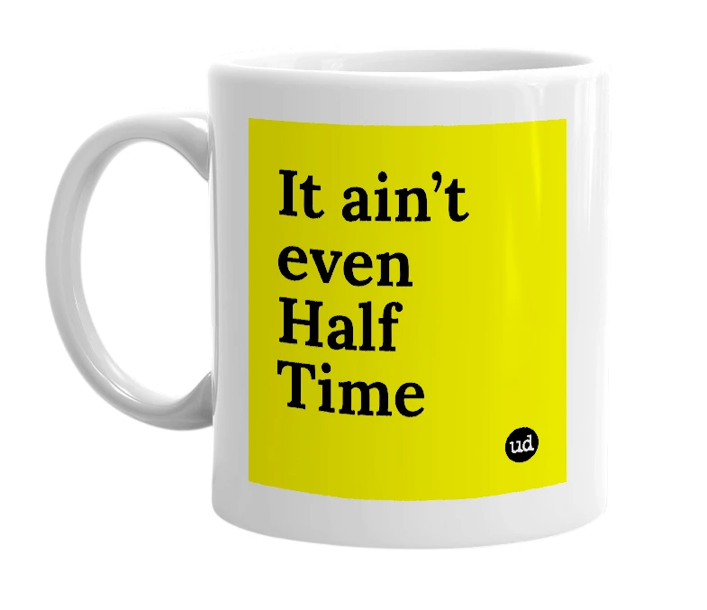 White mug with 'It ain’t even Half Time' in bold black letters