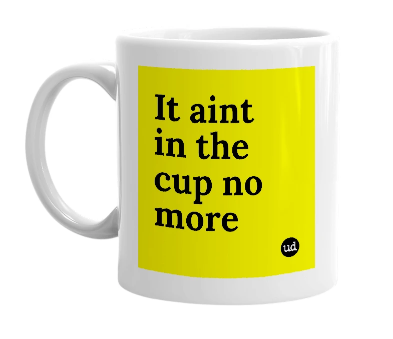 White mug with 'It aint in the cup no more' in bold black letters