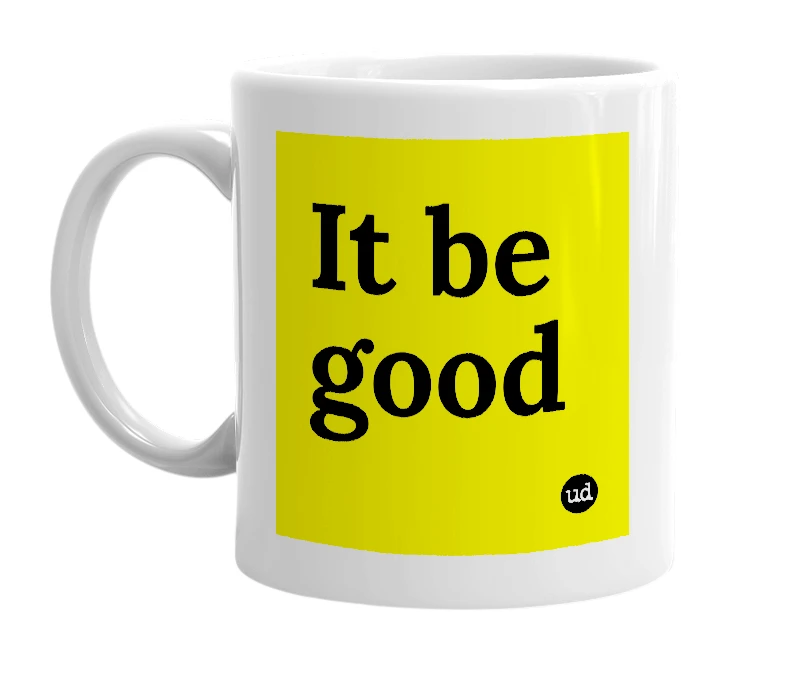 White mug with 'It be good' in bold black letters