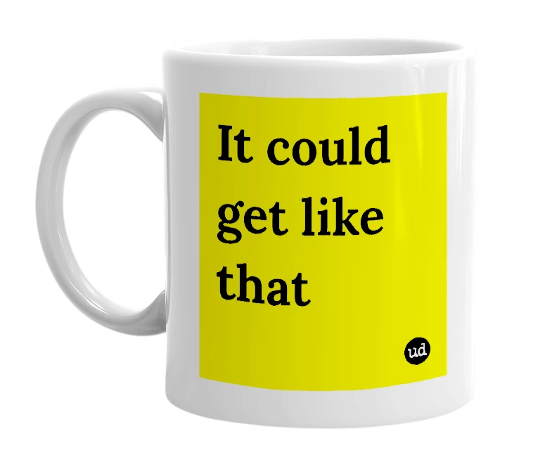 White mug with 'It could get like that' in bold black letters