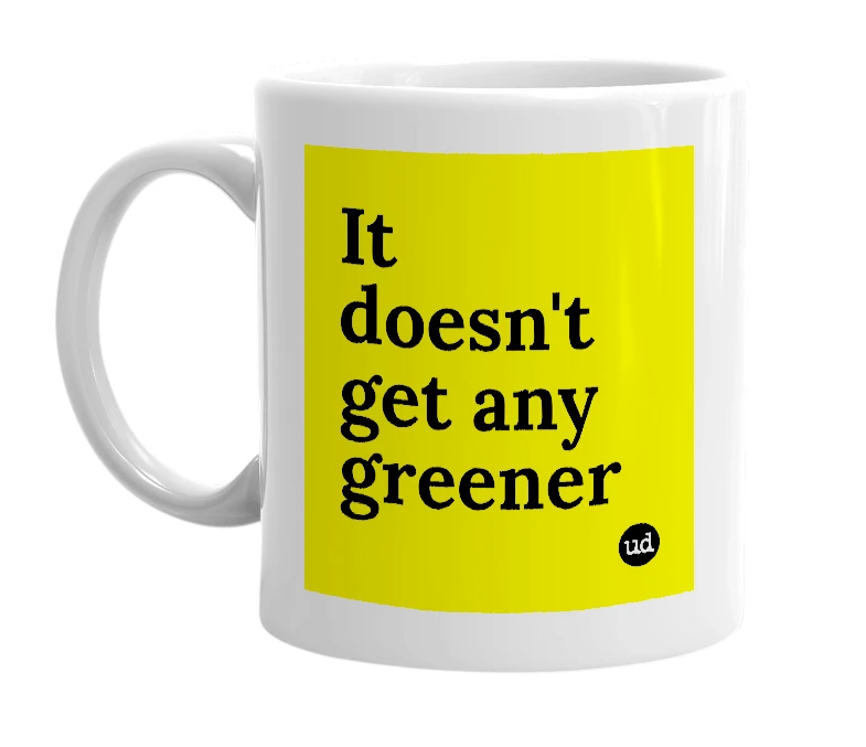 White mug with 'It doesn't get any greener' in bold black letters