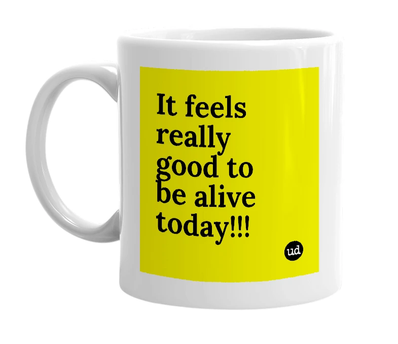 White mug with 'It feels really good to be alive today!!!' in bold black letters