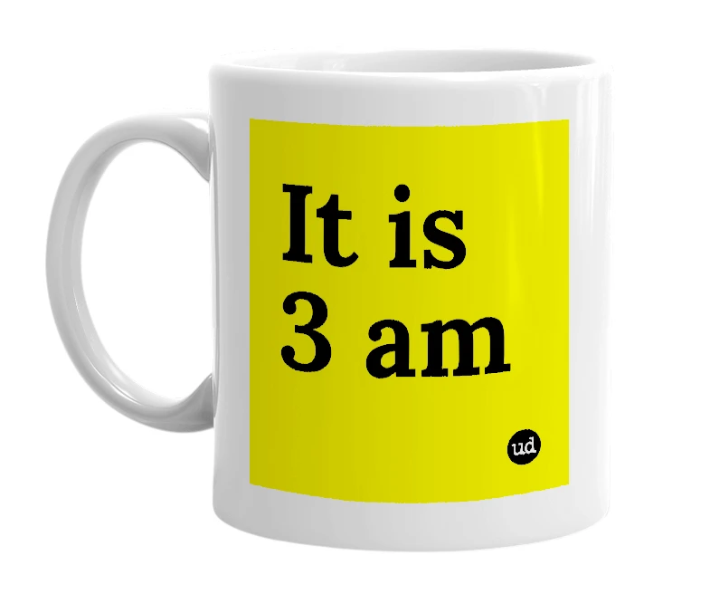 White mug with 'It is 3 am' in bold black letters
