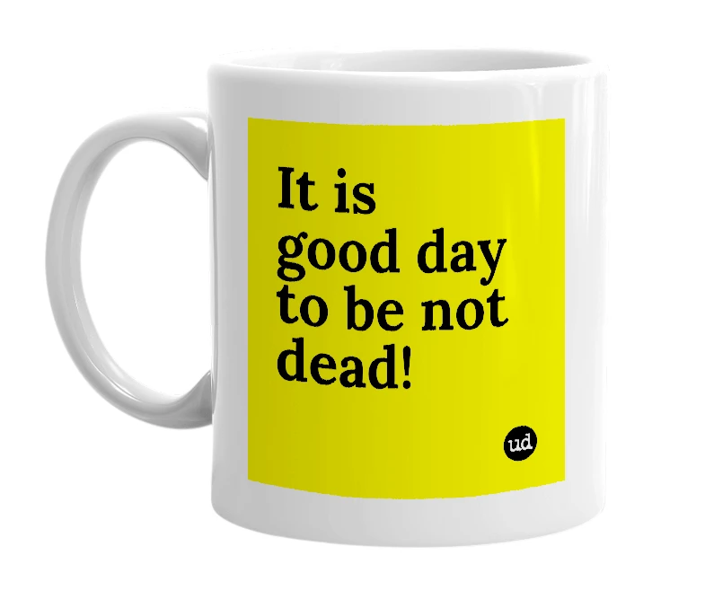 White mug with 'It is good day to be not dead!' in bold black letters