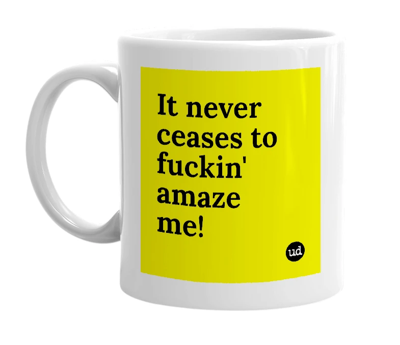 White mug with 'It never ceases to fuckin' amaze me!' in bold black letters