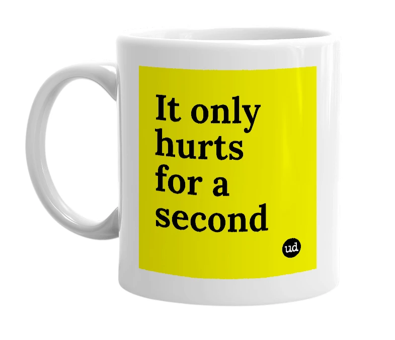 White mug with 'It only hurts for a second' in bold black letters