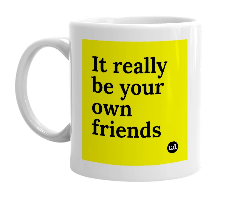 White mug with 'It really be your own friends' in bold black letters