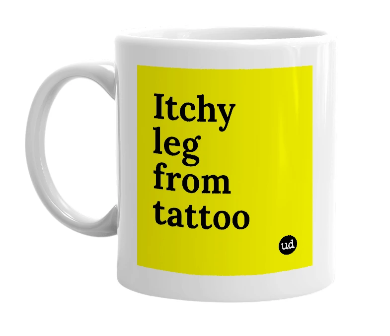 White mug with 'Itchy leg from tattoo' in bold black letters