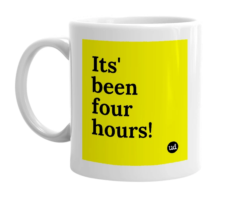 White mug with 'Its' been four hours!' in bold black letters