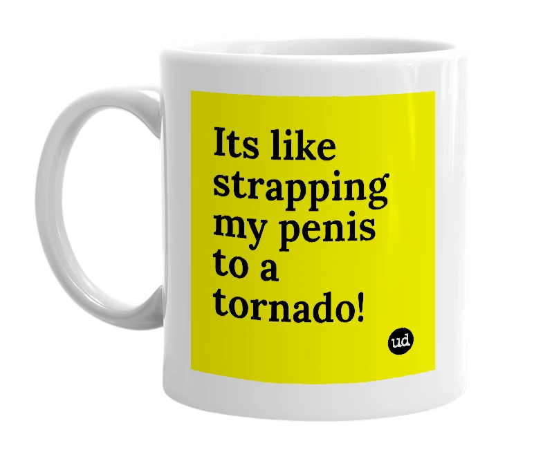White mug with 'Its like strapping my penis to a tornado!' in bold black letters