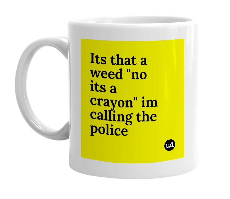 White mug with 'Its that a weed "no its a crayon" im calling the police' in bold black letters