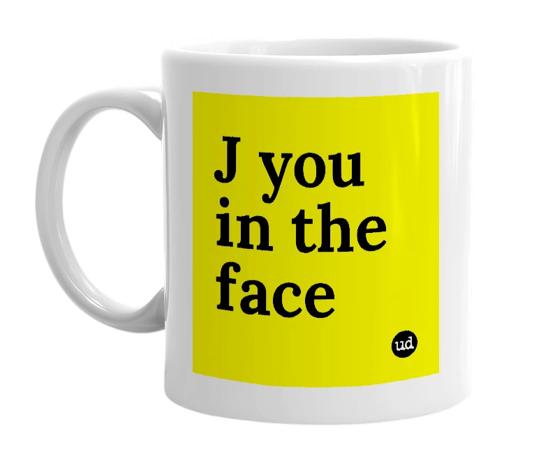 White mug with 'J you in the face' in bold black letters