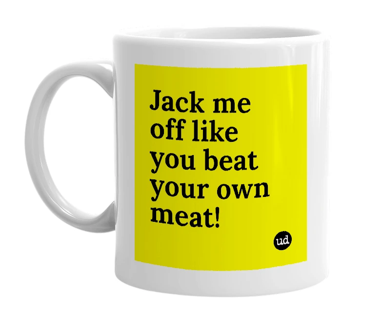 White mug with 'Jack me off like you beat your own meat!' in bold black letters