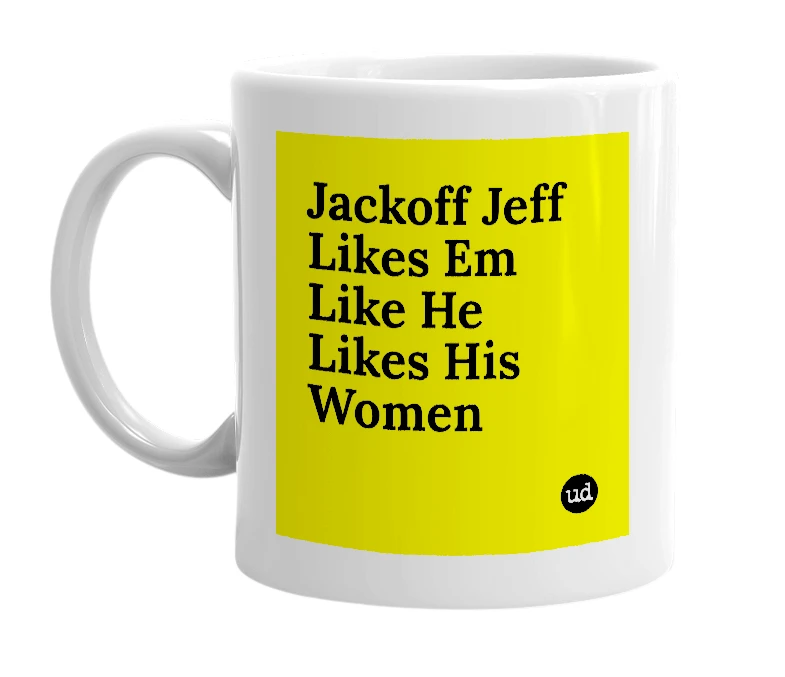 White mug with 'Jackoff Jeff Likes Em Like He Likes His Women' in bold black letters