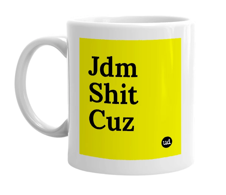 White mug with 'Jdm Shit Cuz' in bold black letters