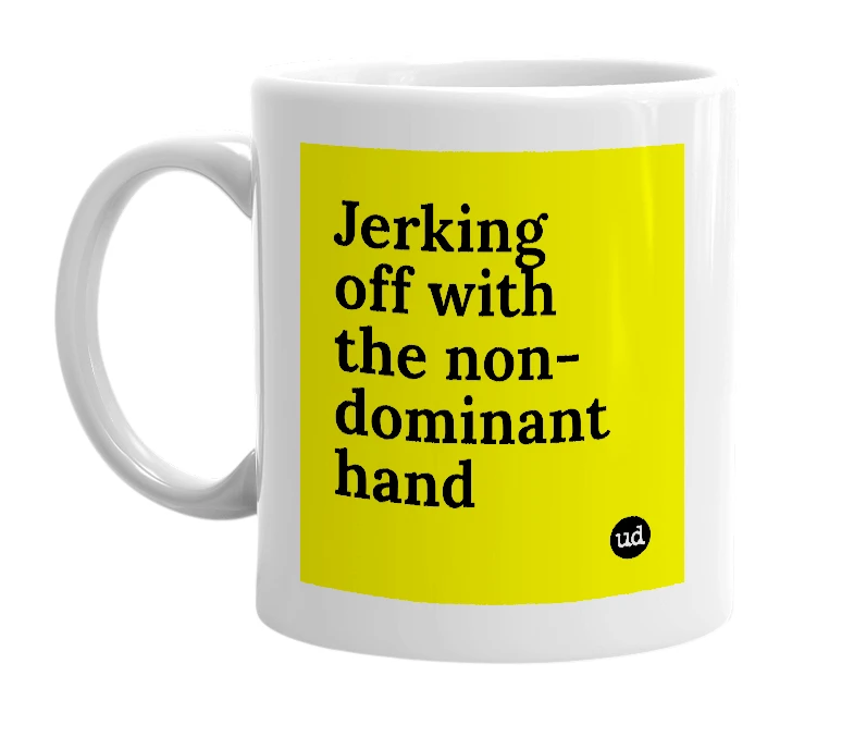 White mug with 'Jerking off with the non-dominant hand' in bold black letters