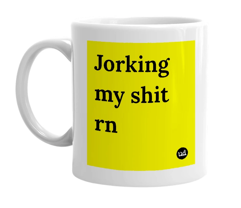 White mug with 'Jorking my shit rn' in bold black letters