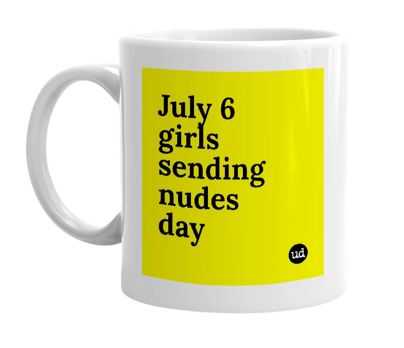 White mug with 'July 6 girls sending nudes day' in bold black letters