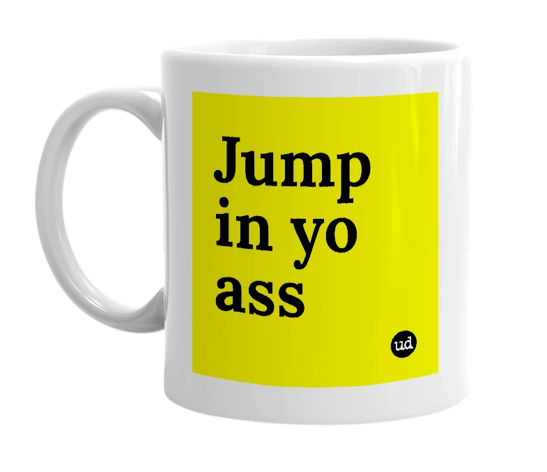 White mug with 'Jump in yo ass' in bold black letters