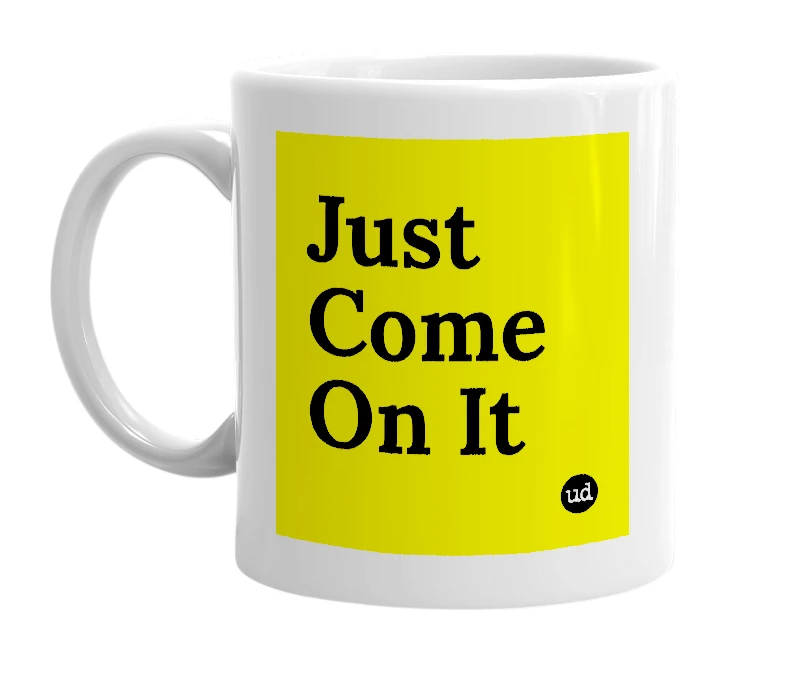 White mug with 'Just Come On It' in bold black letters
