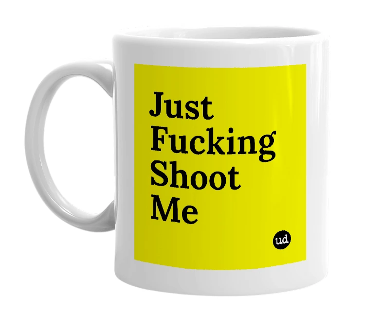 White mug with 'Just Fucking Shoot Me' in bold black letters