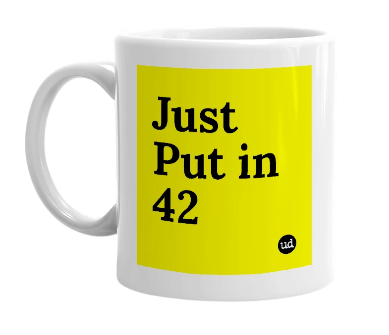 White mug with 'Just Put in 42' in bold black letters