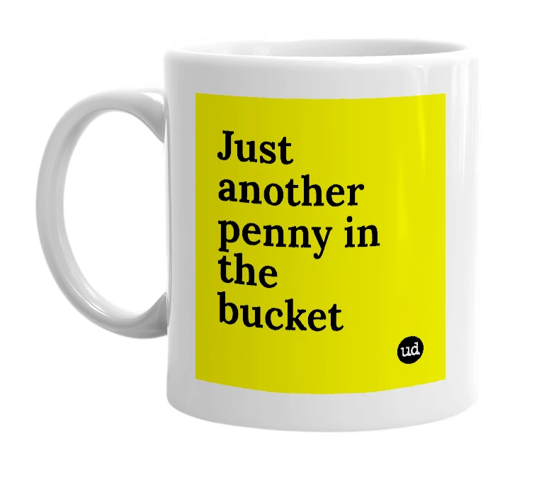 White mug with 'Just another penny in the bucket' in bold black letters
