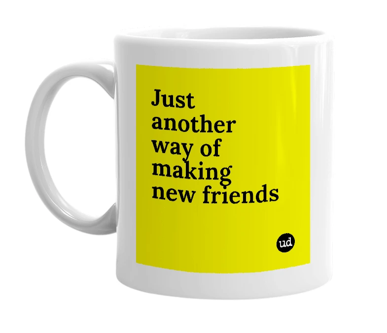 White mug with 'Just another way of making new friends' in bold black letters