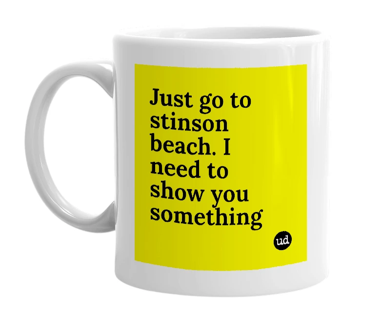 White mug with 'Just go to stinson beach. I need to show you something' in bold black letters