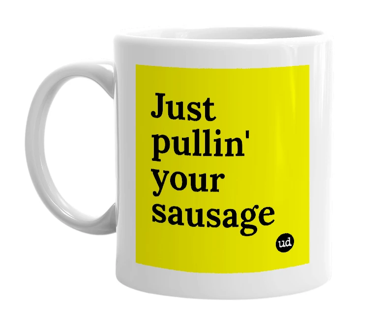 White mug with 'Just pullin' your sausage' in bold black letters