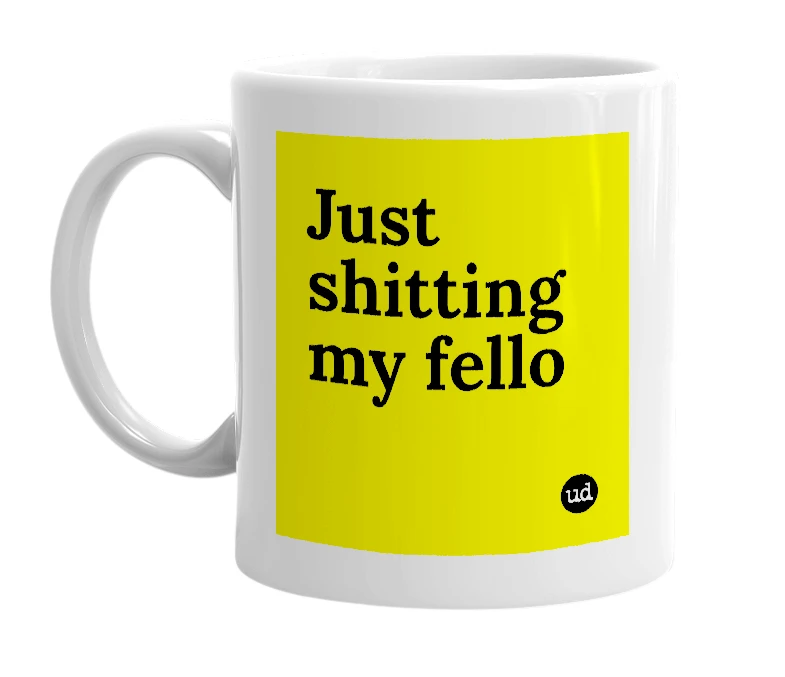 White mug with 'Just shitting my fello' in bold black letters