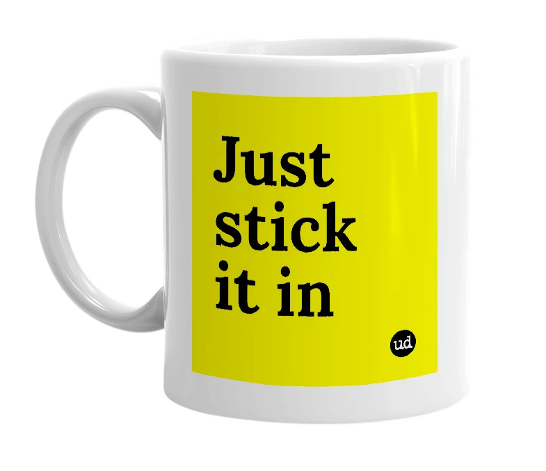 White mug with 'Just stick it in' in bold black letters