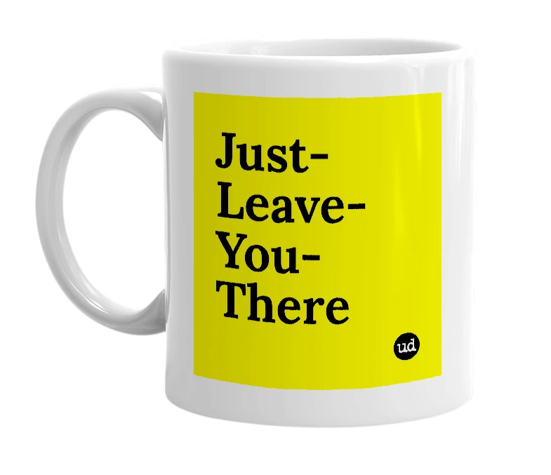 White mug with 'Just-Leave-You-There' in bold black letters