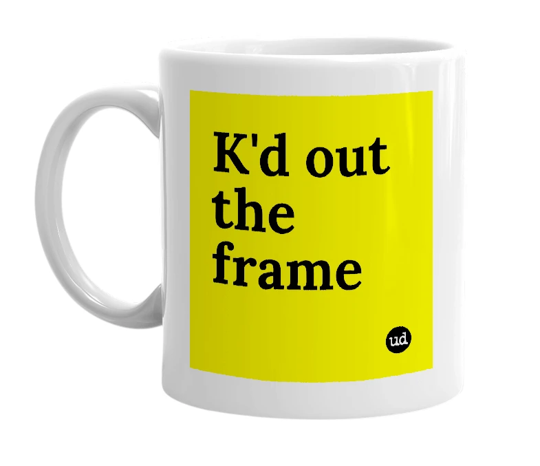White mug with 'K'd out the frame' in bold black letters