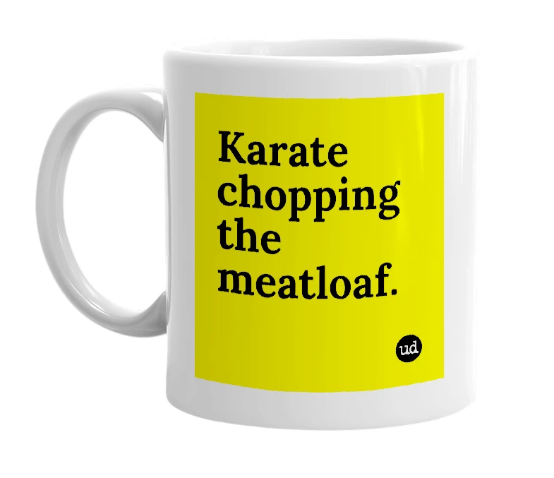 White mug with 'Karate chopping the meatloaf.' in bold black letters