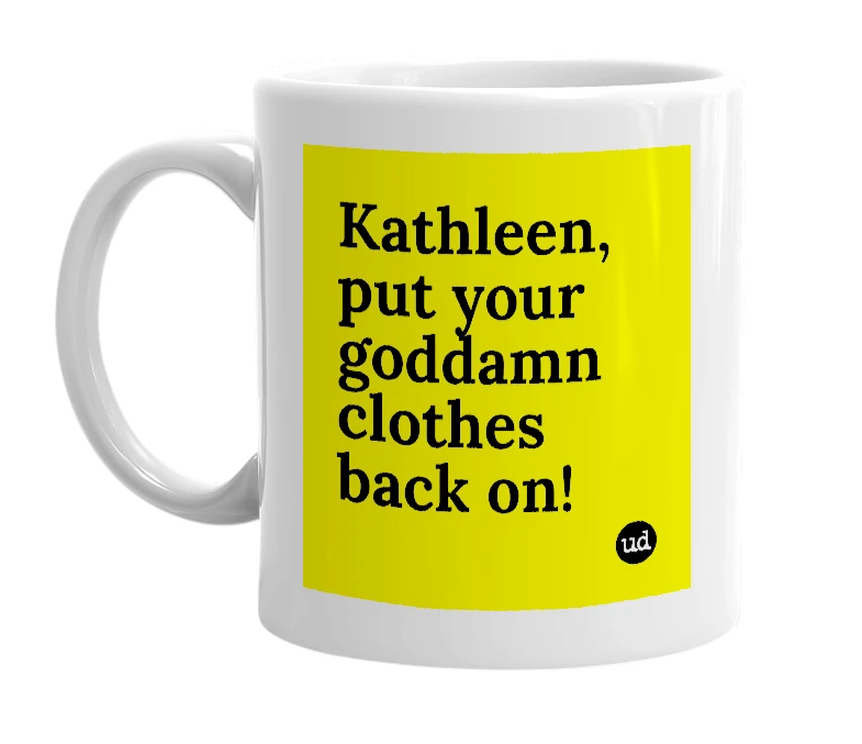 White mug with 'Kathleen, put your goddamn clothes back on!' in bold black letters