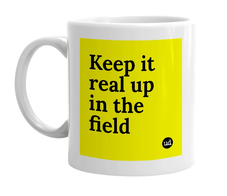 White mug with 'Keep it real up in the field' in bold black letters