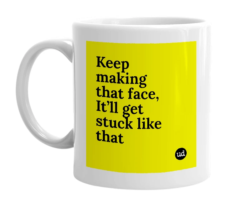 White mug with 'Keep making that face, It’ll get stuck like that' in bold black letters