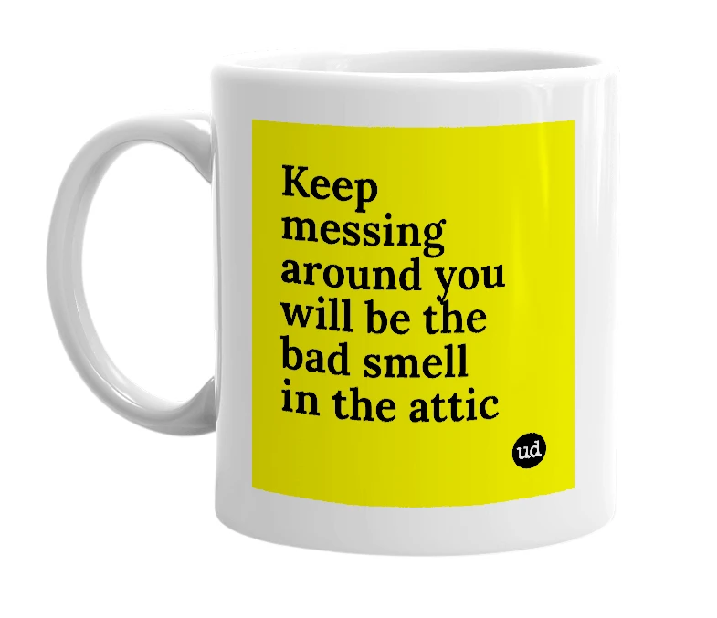 White mug with 'Keep messing around you will be the bad smell in the attic' in bold black letters