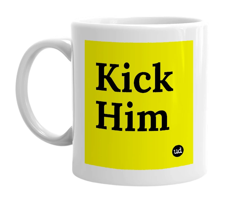 White mug with 'Kick Him' in bold black letters