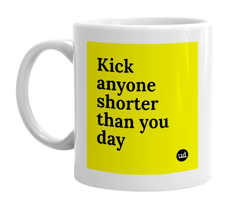 White mug with 'Kick anyone shorter than you day' in bold black letters