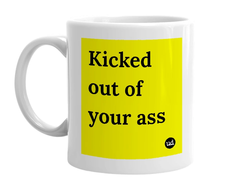 White mug with 'Kicked out of your ass' in bold black letters