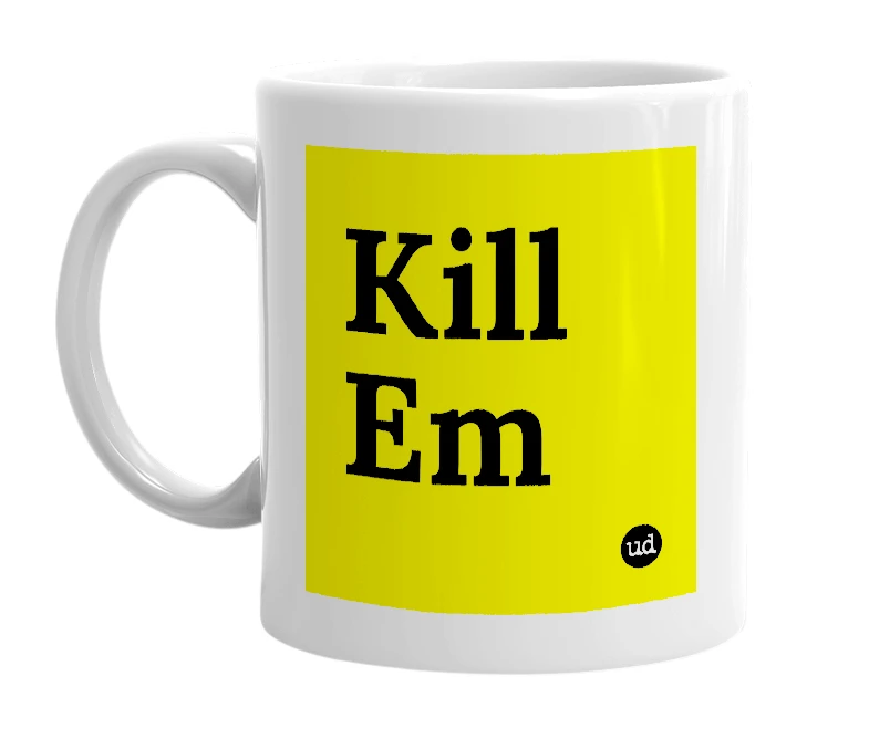 White mug with 'Kill Em' in bold black letters