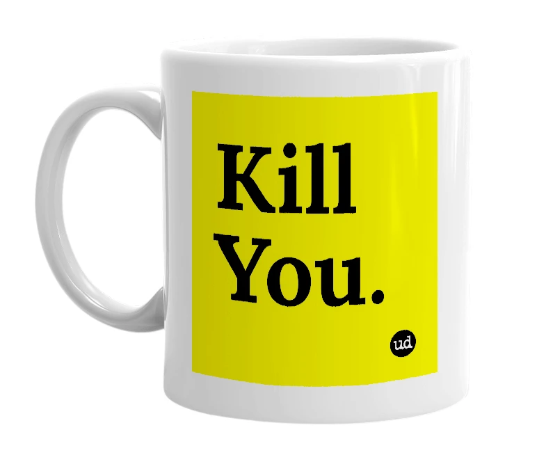 White mug with 'Kill You.' in bold black letters
