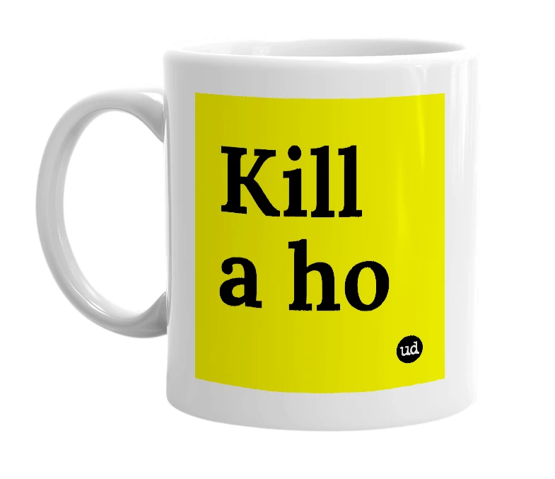 White mug with 'Kill a ho' in bold black letters