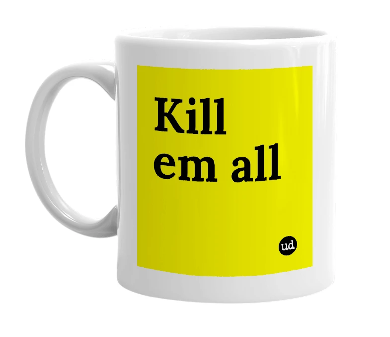 White mug with 'Kill em all' in bold black letters