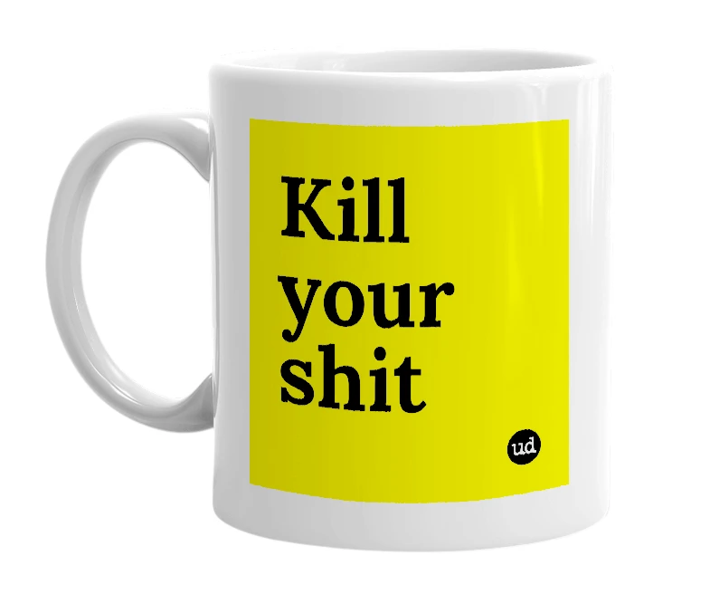 White mug with 'Kill your shit' in bold black letters